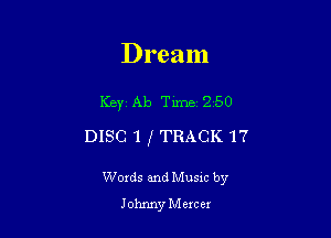 Dream

Key Ab Time 250

DISC 1 f TRACK 17

Words and Musxc by
Johnny M BIC ex