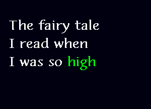 The fairy tale
I read when

I was so high