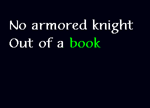 No armored knight
Out of a book