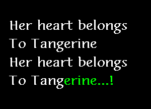 Her heart belongs
To Tangerine

Her heart belongs
T0 Tangerine...!