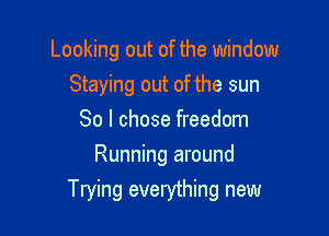 Looking out of the window

Staying out of the sun
80 I chose freedom
Running around
Trying everything new
