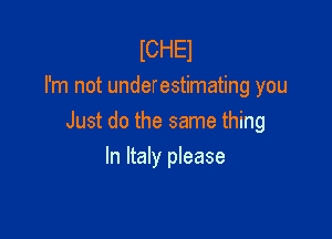 lCHEl
I'm not underestimating you

Just do the same thing

In Italy please