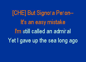 ICHEl But Signora Peron--

lfs an easy mistake
I'm still called an admiral

Yet I gave up the sea long ago