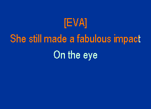 IEVAI
She still made a fabulous impact

On the eye