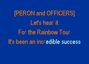 IPERON and OFFICERSI
Lefs hear it

For the Rainbow Tour
It's been an incredible success