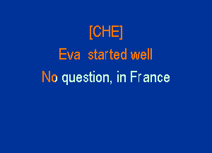 lCHEl
Eva started well

No question, in France