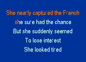 She nearly captured the French
she sure had the chance

But she suddenly seemed

To lose interest
She looked tired