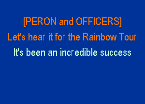 IPERON and OFFICERSI
Lefs hear it for the Rainbow Tour

It's been an incredible success
