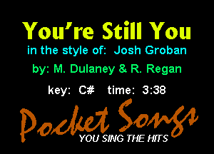 You're Sfcn'llll You

in the style ofi Josh Groban
byz M. Dulaney 8. R. Regan

keyz 0 time2 338

Dow gow

YOU SING THE HITS