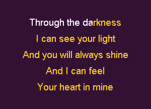 Through the darkness

I can see your light

And you will always shine

And I can feel

Your heart in mine