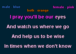 female - pink
both - orange

I pray you'll be our eyes

And watch us where we go

And help us to be wise

In times when we don't know