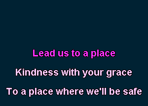 Lead us to a place

Kindness with your grace

To a place where we'll be safe