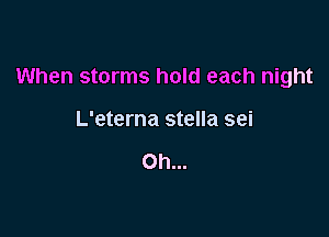 When storms hold each night

L'eterna stella sei

Oh...