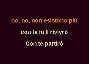 no, no, non esistono piu

con te io Ii rivivrb

Con te partirb