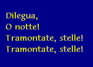 Dilegua,
O notte!

Tramontate, stellel
Tramontate, stelle!