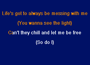 Life's got to always be messing with me

(You wanna see the lighi)
Can't they chill and let me be free

(So do I)