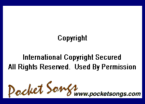 Copyright

International Copyright Secured
All Rights Reserved. Used By Permission

DOM SOWW.WCketsongs.com