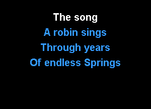 The song
A robin sings
Through years

Of endless Springs