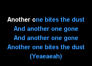 Another one bites the dust
And another one gone
And another one gone

Another one bites the dust

(Yeaeaeah)