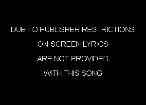 DUE TO PUBLISHER RESTRICTIONS
ON-SCREEN LYRICS
ARE NOT PROVIDED
WITH THIS SONG