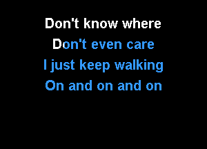 Don't know where
Don't even care
Ijust keep walking

0n and on and on
