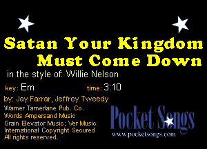 I? 451
Satan Your Ki ngdom

Must Come Down
m the style of Willie Nelson

key Em Inn 310

by, Jay Farrar, Jemey Tweedy
Warner Tamenane Pub Co
Words tmpersand Mme

Grain Elevator Mme, NM Mme

Imemational Copynght Secumd
M rights resentedv