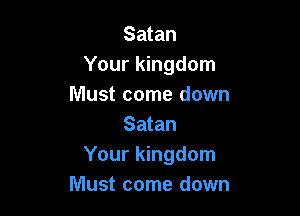 Satan
Your kingdom
Must come down

Satan
Your kingdom
Must come down