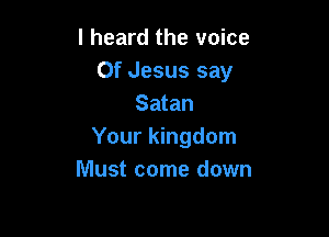 I heard the voice
Of Jesus say
Satan

Your kingdom
Must come down