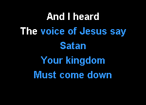 And I heard
The voice of Jesus say
Satan

Your kingdom
Must come down