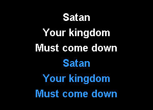Satan
Your kingdom
Must come down

Satan
Your kingdom
Must come down