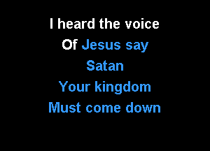 I heard the voice
Of Jesus say
Satan

Your kingdom
Must come down