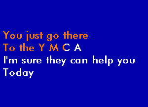 You iusf go 1here

ToiheYMCA

I'm sure they can help you

Today