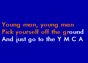Young man, young man

Pick yourself off he ground
And iusf go to he Y M C A