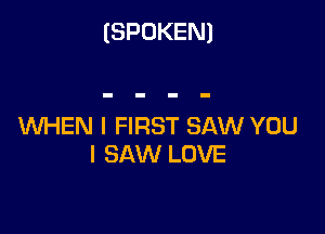 (SPOKEN)

WHEN I FIRST SAW YOU
I SAW LOVE