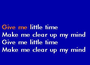 Give me Me time
Make me clear up my mind
Give me Me time
Make me clear up my mind