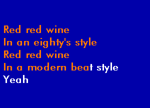 Red red wine
In an eighiy's style

Red red wine
In a modern beat siyle

Yeah