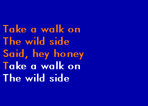 Take a walk on

The wild side

Said, hey honey
Take a walk on

The wild side