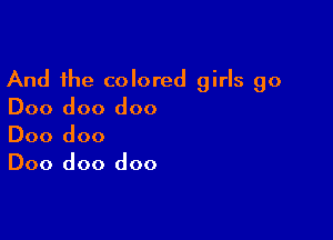 And the colored girls go
Doo doo doo

Doo doo
Doo doo doo