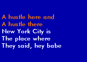 A hustle here and
A hustle there

New York Ciiy is
The place where
They said, hey babe
