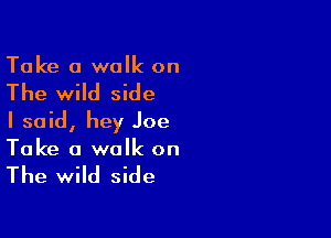 Take a walk on

The wild side

I said, hey Joe
Take a walk on

The wild side
