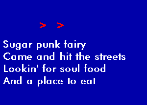 Sugar punk fairy

Come and hit the streets
Lookin' for soul food
And a place to eat