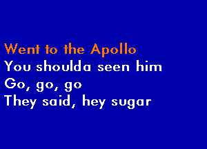 Went to the Apollo
You shouldo seen him

Go, go, go
They said, hey sugar