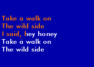 Take a walk on

The wild side

I said, hey honey
Take a walk on

The wild side