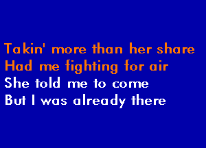 Ta kin' more ihan her share
Had me fighting for air
She told me to come

But I was already 1here