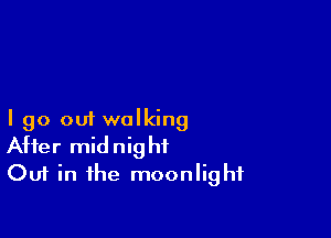 I go out walking
After midnight
Out in the moonlight
