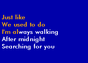 Just like
We used to do

I'm always walking
After midnight
Searching for you