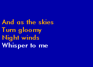 And as the skies
Turn gloomy

Night winds
Whisper to me