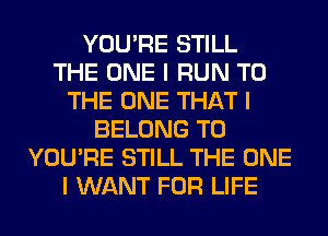 YOU'RE STILL
THE ONE I RUN TO
THE ONE THAT I
BELONG T0
YOU'RE STILL THE ONE
I WANT FOR LIFE
