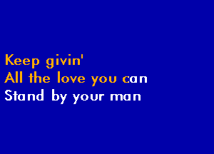 Keep givin'

All the love you can
Stand by your man