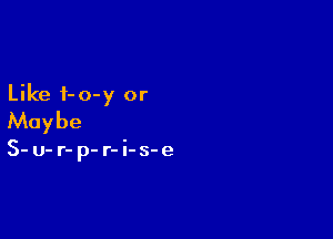 Like i-o-y or

Maybe

S- u- r- p- r- i-s-e